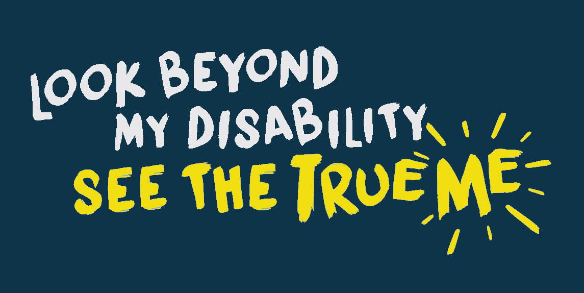 NCSS’ campaign headline in logo form reads “Look Beyond My Disability, See the True Me”